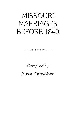 Missouri Marriages Before 1840 by Ormesher, Susan