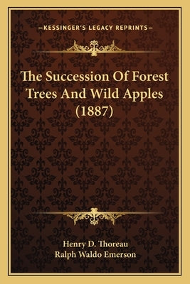 The Succession of Forest Trees and Wild Apples (1887) the Succession of Forest Trees and Wild Apples (1887) by Thoreau, Henry David