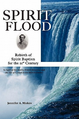 Spirit Flood: Rebirth of Spirit Baptism for the 21st Century in light of the Azusa Street Revival and the life of Carrie Judd Montgo by Inkster, Bonnie