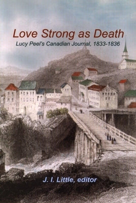 Love Strong as Death: Lucy Peelâ (Tm)S Canadian Journal, 1833-1836 by Little, J. I.