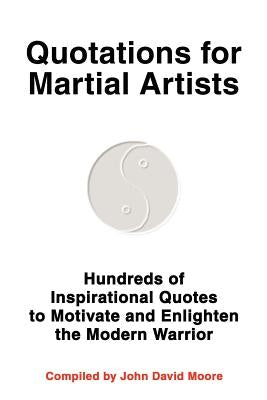 Quotations for Martial Artists: Hundreds of Inspirational Quotes to Motivate and Enlighten the Modern Warrior by Moore, John D.