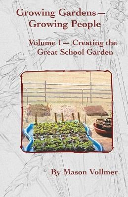 Growing Gardens- Growing People: : Creating The Great School Garden- Volume 1 by Vollmer, Mason