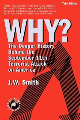 WHY? The Deeper History Behind the September 11th Terrorist Attack on America -- 3rd Edition pbk by Smith, Jw