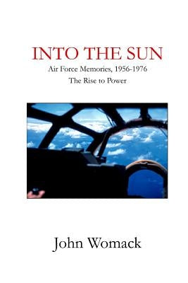 Into the Sun: Air Force Memories, 1957-1976, the Rise to Power by Womack, John, Jr.