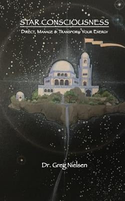 Star Consciousness: Direct, Manage & Transform Your Energy by Nielsen, Greg