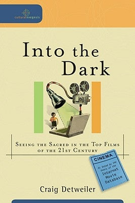 Into the Dark: Seeing the Sacred in the Top Films of the 21st Century by Detweiler, Craig