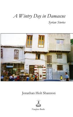 A Wintry Day in Damascus: Syrian Stories by Shannon, Jonathan Holt