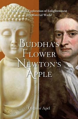 Buddha's Flower - Newton's Apple: One Person's Exploration of Enlightenment in a Material World by Apel, Dagmar