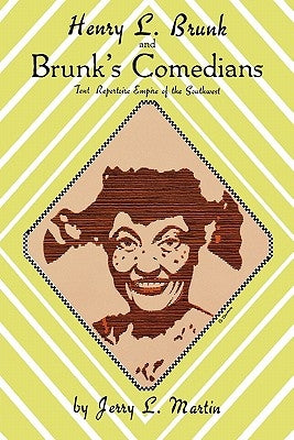 Henry L. Brunk and Brunk's Comedians: Tent Repertoire Empire of the Southwest by Martin, Jerry L.