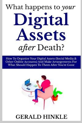 What Happens to Your Digital Assets after Death?: How To Organize Your Digital Assets (Social Media & Other Online Accounts) And Make Arrangements For by Hinkle, Gerald