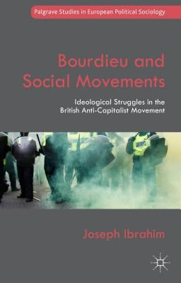 Bourdieu and Social Movements: Ideological Struggles in the British Anti-Capitalist Movement by Ibrahim, Joseph
