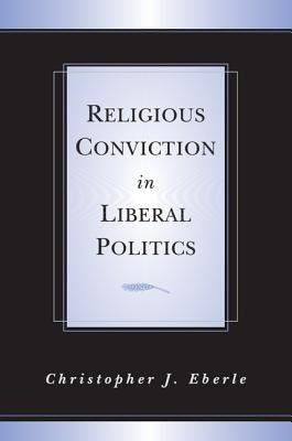 Religious Conviction in Liberal Politics by Eberle, Christopher J.