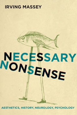 Necessary Nonsense: Aesthetics, History, Neurology, Psychology by Massey, Irving