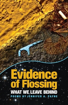 Evidence of Flossing: What We Leave Behind by Payne, Jennifer a.