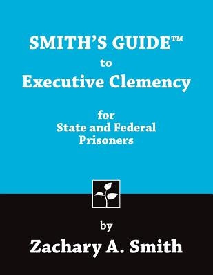 Smith's Guide to Executive Clemency for State and Federal Prisoners by Smith, Zachary a.