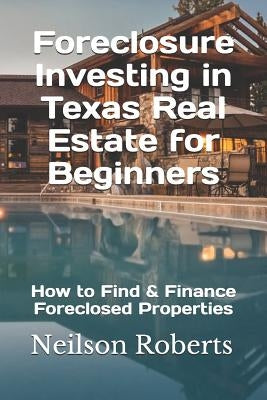 Foreclosure Investing in Texas Real Estate for Beginners: How to Find & Finance Foreclosed Properties by Roberts, Neilson