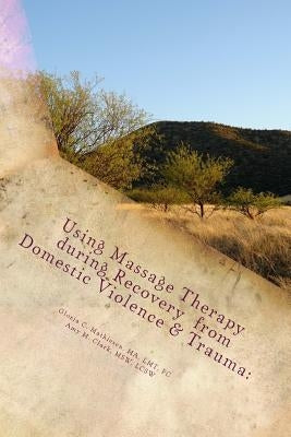 Using Massage Therapy during Recovery from Domestic Violence & Trauma: Home-St by Clark, Amy M.