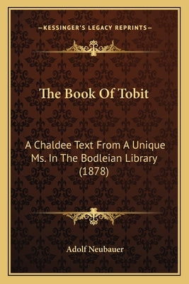 The Book Of Tobit: A Chaldee Text From A Unique Ms. In The Bodleian Library (1878) by Neubauer, Adolf