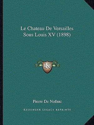 Le Chateau De Versailles Sous Louis XV (1898) by De Nolhac, Pierre