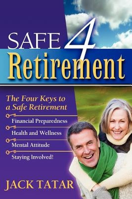 Safe 4 Retirement: The 4 Keys to a Safe Retirement by Tatar, Jack