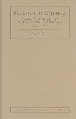 Mosquito Empires: Ecology and War in the Greater Caribbean, 1620-1914 by McNeill, J. R.