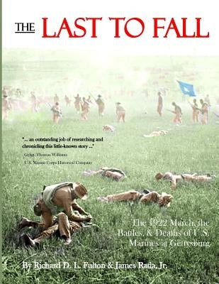 The Last to Fall: The 1922 March, Battles, & Deaths of U.S. Marines at Gettysburg by Fulton, Richard D. L.