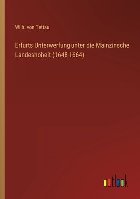 Erfurts Unterwerfung unter die Mainzinsche Landeshoheit (1648-1664) by Tettau, Wilh Von
