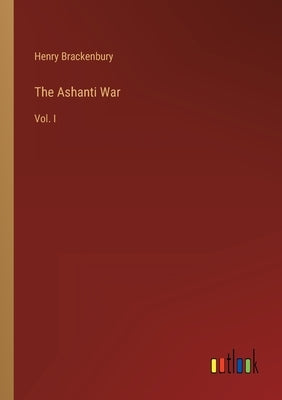 The Ashanti War: Vol. I by Brackenbury, Henry