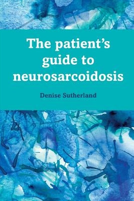 The Patient's Guide to Neurosarcoidosis by Sutherland, Denise