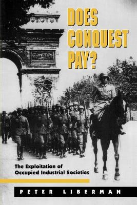 Does Conquest Pay?: The Exploitation of Occupied Industrial Societies by Liberman, Peter