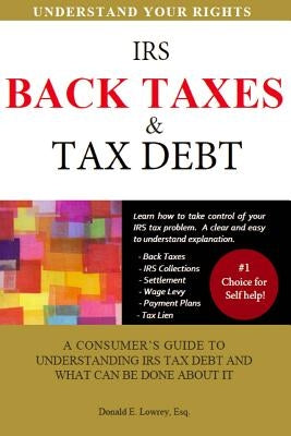 Back Taxes & Tax Debt: A Consumer's Guide to Understanding IRS Tax Debt and What Can Be Done about It by Lowrey Esq, Donald E.