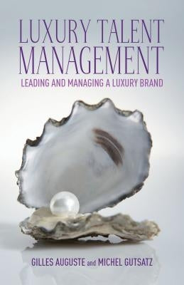 Luxury Talent Management: Leading and Managing a Luxury Brand by Auguste, G.