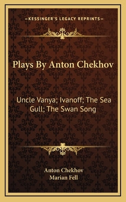 Plays by Anton Chekhov: Uncle Vanya; Ivanoff; The Sea Gull; The Swan Song by Chekhov, Anton