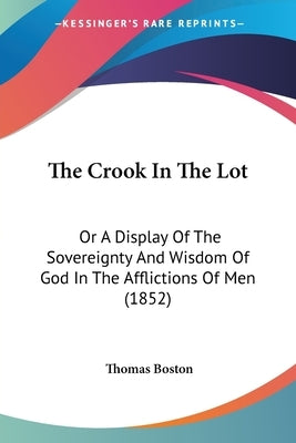 The Crook In The Lot: Or A Display Of The Sovereignty And Wisdom Of God In The Afflictions Of Men (1852) by Boston, Thomas