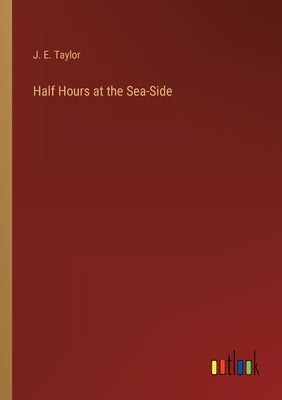 Half Hours at the Sea-Side by Taylor, J. E.