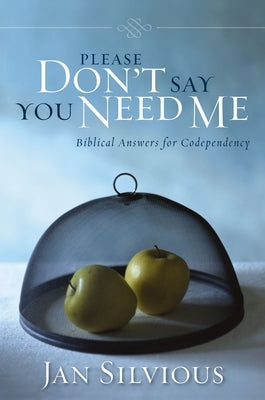 Please Don't Say You Need Me: Biblical Answers for Codependency by Silvious, Jan