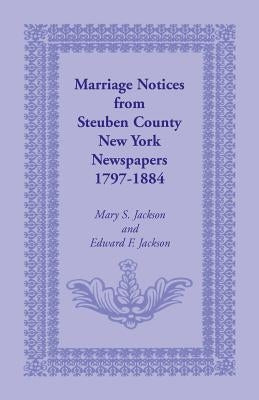 Marriage Notices from Steuben County, New York, Newspapers 1797-1884 by Jackson, Mary S.