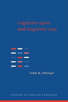 Cognitive Space and Linguistic Case: Semantic and Syntactic Categories in English by Schlesinger, Izchak M.