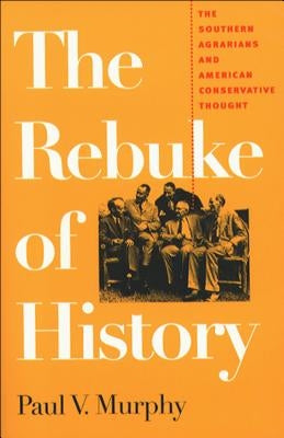 The Rebuke of History: The Southern Agrarians and American Conservative Thought by Murphy, Paul V.