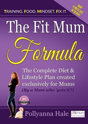 The Fit Mum Formula: The complete diet and lifestyle plan created exclusively for mums by Hale, Pollyanna