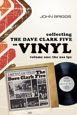 Collecting The Dave Clark Five on vinyl - Volume 1: The U.S.A L.Ps by Briggs, John
