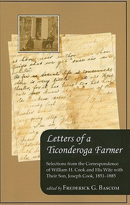 Letters of a Ticonderoga Farmer: Selections from the Correspondence of William H. Cook and His Wife with Their Son, Joseph Cook, 1851-1885 by Bascom, Frederick G.