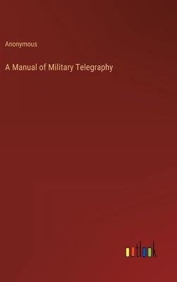 A Manual of Military Telegraphy by Anonymous