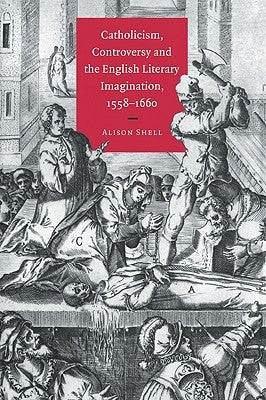 Catholicism, Controversy and the English Literary Imagination, 1558 1660 by Shell, Alison