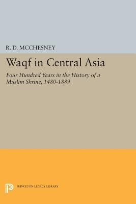 Waqf in Central Asia: Four Hundred Years in the History of a Muslim Shrine, 1480-1889 by McChesney, R. D.