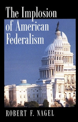 The Implosion of American Federalism by Nagel, Robert F.