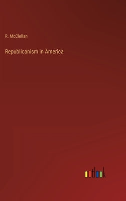 Republicanism in America by McClellan, R.