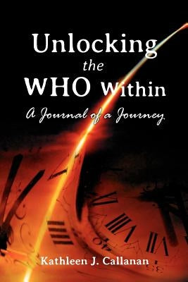 Unlocking the Who Within -- A Journal of a Journey by Callanan, Kathleen J.