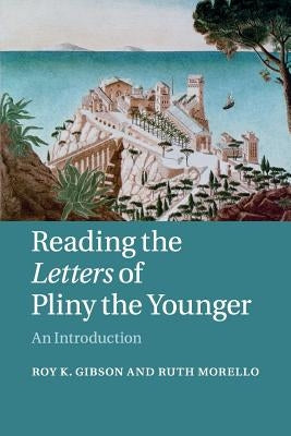 Reading the Letters of Pliny the Younger by Gibson, Roy K.