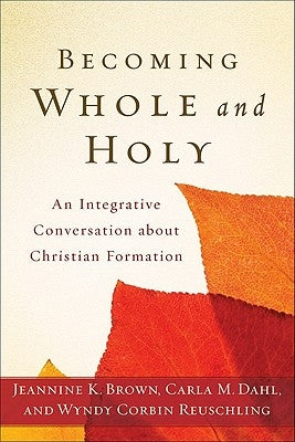 Becoming Whole and Holy: An Integrative Conversation about Christian Formation by Brown, Jeannine K.